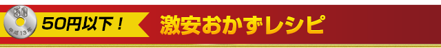 50円以下！激安おかずレシピ